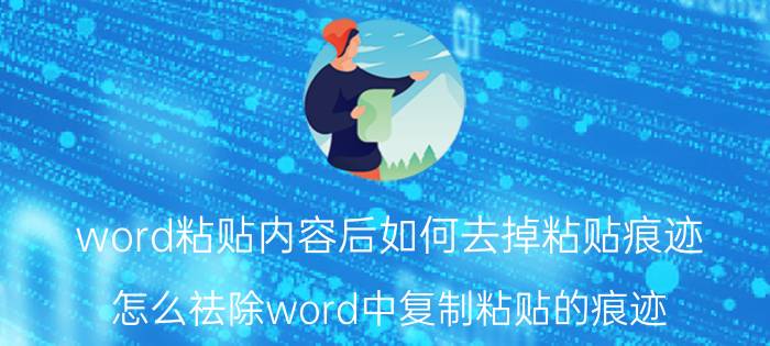 word粘贴内容后如何去掉粘贴痕迹 怎么祛除word中复制粘贴的痕迹？